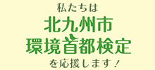 私たちは北九州市環境首都検定を応援します！